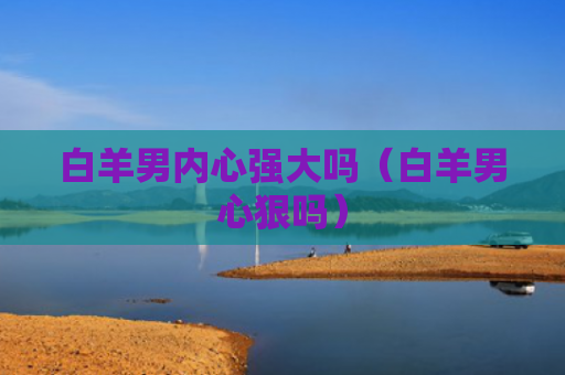 白羊男内心强大吗（白羊男心狠吗）