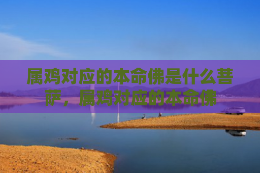 属鸡对应的本命佛是什么菩萨，属鸡对应的本命佛