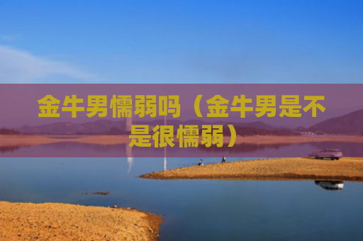 金牛男懦弱吗（金牛男是不是很懦弱）