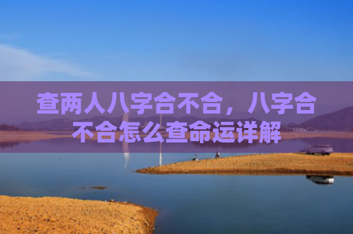 查两人八字合不合，八字合不合怎么查命运详解