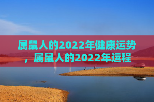 属鼠人的2022年健康运势，属鼠人的2022年运程