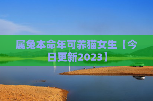 属兔本命年可养猫女生【今日更新2023】