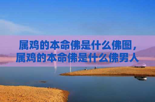 属鸡的本命佛是什么佛图，属鸡的本命佛是什么佛男人