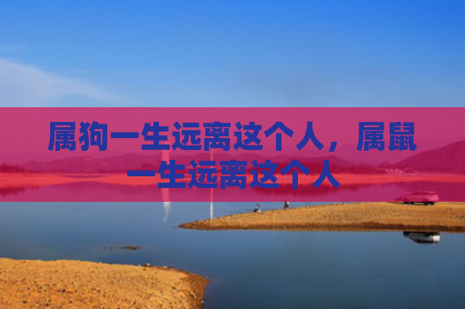 属狗一生远离这个人，属鼠一生远离这个人