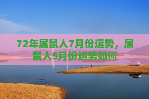 72年属鼠人7月份运势，属鼠人5月份运势如何