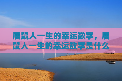 属鼠人一生的幸运数字，属鼠人一生的幸运数字是什么