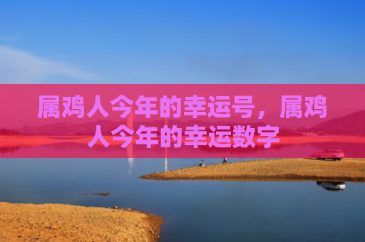 属鸡人今年的幸运号，属鸡人今年的幸运数字