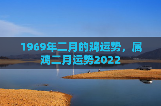 1969年二月的鸡运势，属鸡二月运势2022