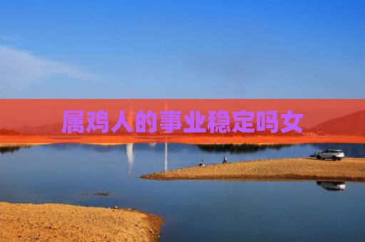 属鸡人的事业稳定吗女