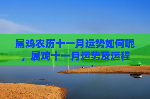 属鸡农历十一月运势如何呢，属鸡十一月运势及运程