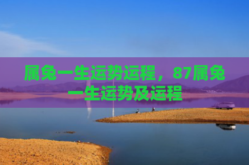 属兔一生运势运程，87属兔一生运势及运程