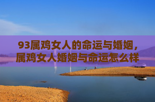93属鸡女人的命运与婚姻，属鸡女人婚姻与命运怎么样