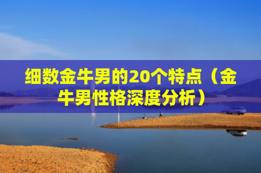 细数金牛男的20个特点（金牛男性格深度分析）