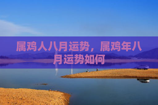 属鸡人八月运势，属鸡年八月运势如何