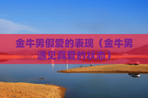 金牛男假爱的表现（金牛男遇见真爱的状态）