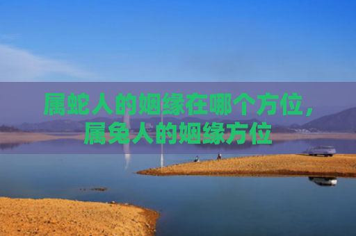 属蛇人的姻缘在哪个方位，属兔人的姻缘方位