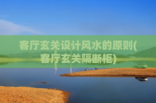 客厅玄关设计风水的原则(客厅玄关隔断柜)