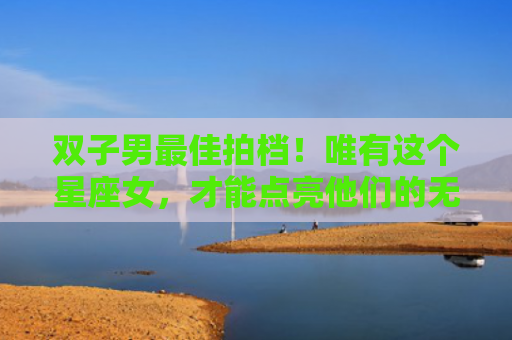 双子男最佳拍档！唯有这个星座女，才能点亮他们的无穷魅力！