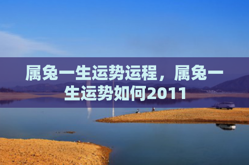 属兔一生运势运程，属兔一生运势如何2011