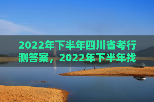 2022年下半年四川省考行测答案，2022年下半年找到真爱的生肖