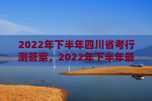 2022年下半年四川省考行测答案，2022年下半年最倒霉的生肖