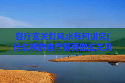 客厅玄关灯风水有何讲究(什么样的客厅需要做玄关风水)