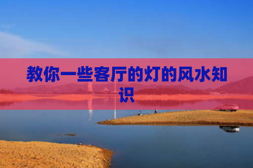 教你一些客厅的灯的风水知识