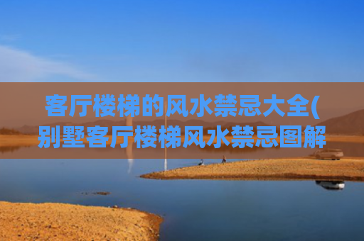 客厅楼梯的风水禁忌大全(别墅客厅楼梯风水禁忌图解)