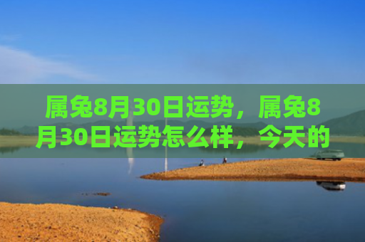 属兔8月30日运势，属兔8月30日运势怎么样，今天的属兔运势预测