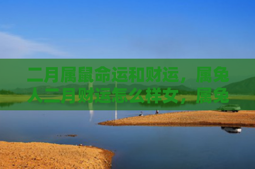 二月属鼠命运和财运，属兔人二月财运怎么样女，属兔人二月财运女的表现