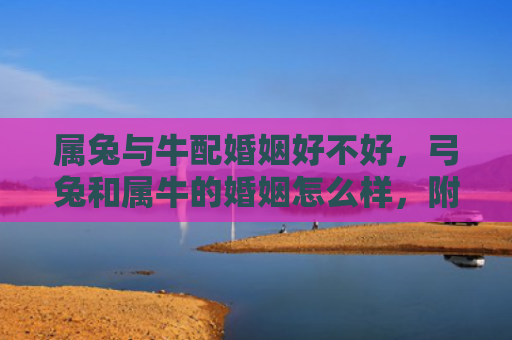 属兔与牛配婚姻好不好，弓兔和属牛的婚姻怎么样，附详细介绍