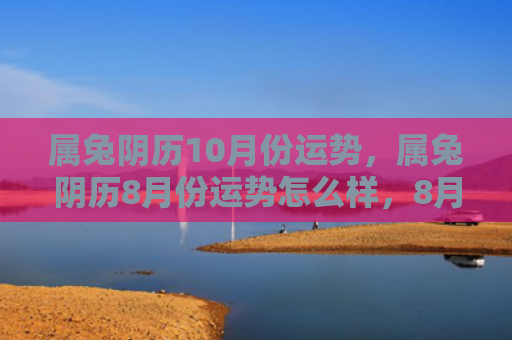 属兔阴历10月份运势，属兔阴历8月份运势怎么样，8月份会有哪些变化