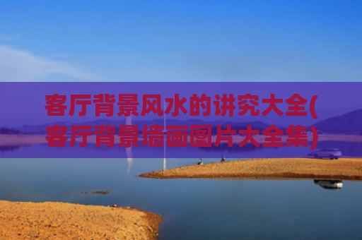 客厅背景风水的讲究大全(客厅背景墙画图片大全集)