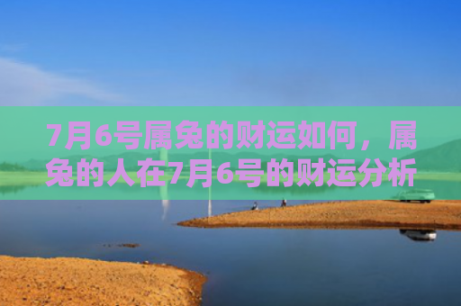 7月6号属兔的财运如何，属兔的人在7月6号的财运分析