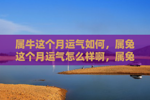 属牛这个月运气如何，属兔这个月运气怎么样啊，属兔这个月的运势如何