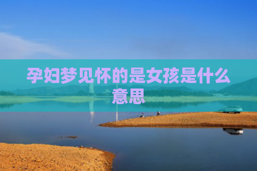孕妇梦见怀的是女孩是什么意思