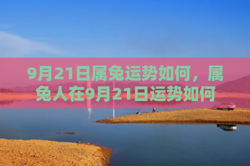 9月21日属兔运势如何，属兔人在9月21日运势如何