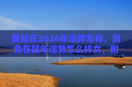 属鼠在2026年运势怎样，属兔在鼠年运势怎么样女，附详细介绍