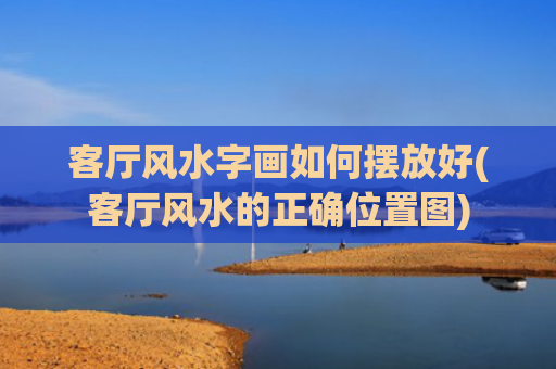 客厅风水字画如何摆放好(客厅风水的正确位置图)