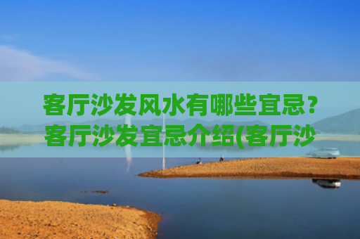 客厅沙发风水有哪些宜忌？客厅沙发宜忌介绍(客厅沙发摆放位置朝向)