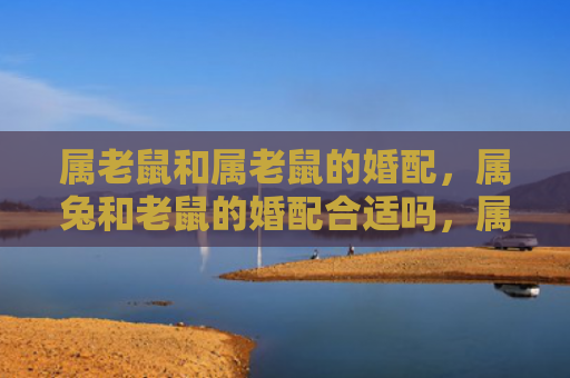 属老鼠和属老鼠的婚配，属兔和老鼠的婚配合适吗，属兔和老鼠的姻缘如何评价