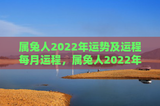 属兔人2022年运势及运程每月运程，属兔人2022年8月整体运势