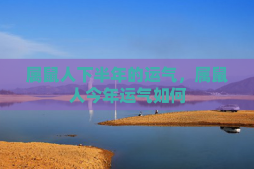 属鼠人下半年的运气，属鼠人今年运气如何
