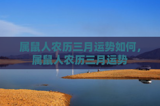 属鼠人农历三月运势如何，属鼠人农历三月运势