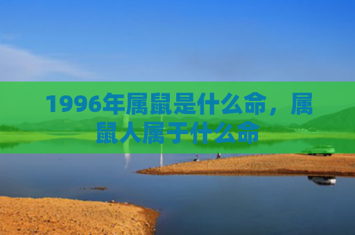 1996年属鼠是什么命，属鼠人属于什么命
