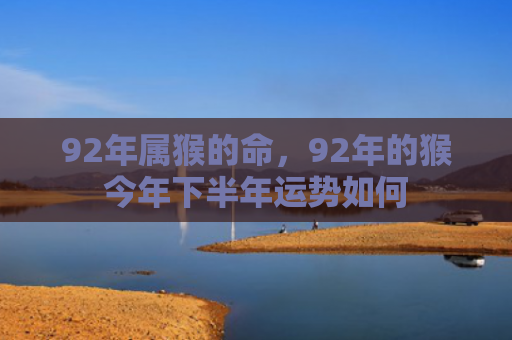 92年属猴的命，92年的猴今年下半年运势如何