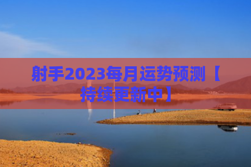 射手2023每月运势预测【持续更新中】