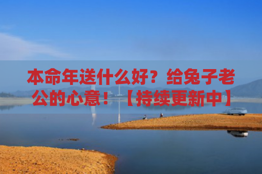 本命年送什么好？给兔子老公的心意！【持续更新中】