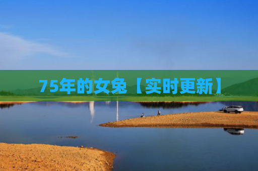 75年的女兔【实时更新】