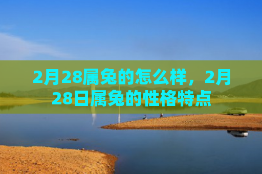 2月28属兔的怎么样，2月28日属兔的性格特点